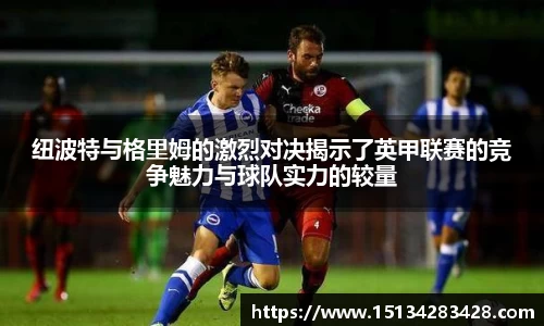 纽波特与格里姆的激烈对决揭示了英甲联赛的竞争魅力与球队实力的较量