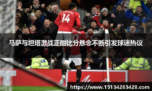 马萨与坦塔激战正酣比分悬念不断引发球迷热议
