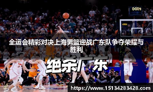 全运会精彩对决上海男篮迎战广东队争夺荣耀与胜利
