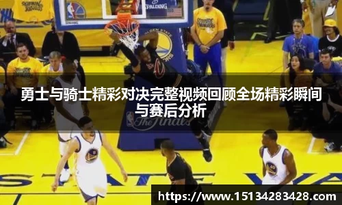 勇士与骑士精彩对决完整视频回顾全场精彩瞬间与赛后分析